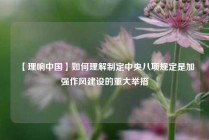 【理响中国】如何理解制定中央八项规定是加强作风建设的重大举措