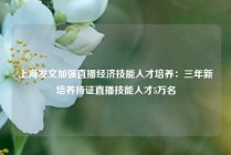 上海发文加强直播经济技能人才培养：三年新培养持证直播技能人才5万名