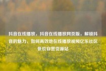 抖音在线播放，抖音在线播放网页版，解锁抖音的魅力，如何高效地在线播放视频亿乐社区低价自营货源站